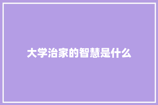 大学治家的智慧是什么 英文简历