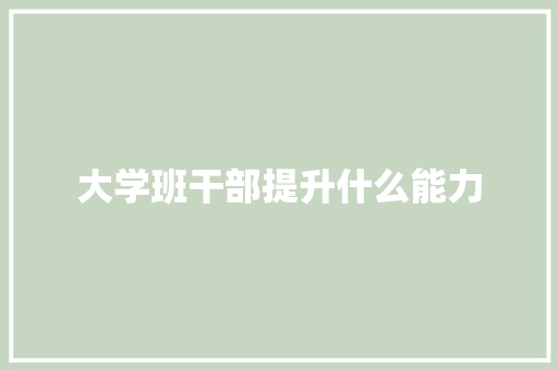大学班干部提升什么能力 教育论文