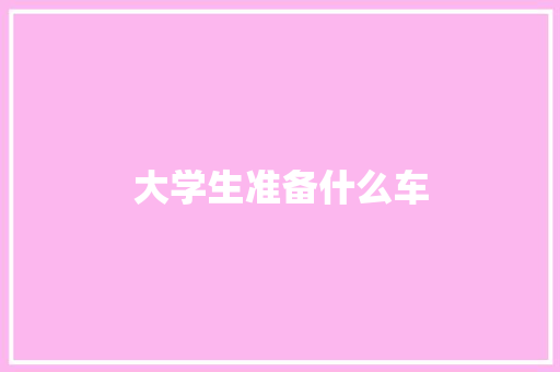 大学生准备什么车 面试技巧