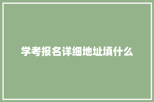 学考报名详细地址填什么 公证书