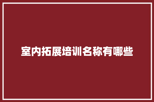 室内拓展培训名称有哪些 面试技巧