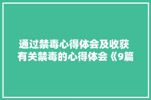 通过禁毒心得体会及收获 有关禁毒的心得体会《9篇》 办公写作 通过禁毒心得体会及收获 有关禁毒的心得体会《9篇》 办公写作