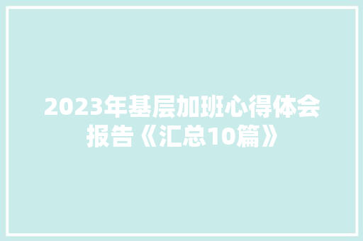 2023年基层加班心得体会报告《汇总10篇》 表扬书