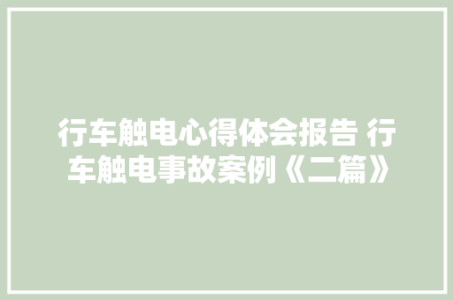 行车触电心得体会报告 行车触电事故案例《二篇》 毕业设计
