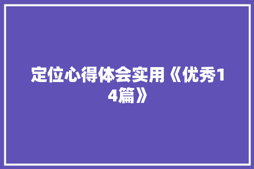 定位心得体会实用《优秀14篇》 简历