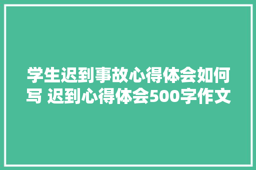 学生迟到事故心得体会如何写 迟到心得体会500字作文《4篇》 担保书