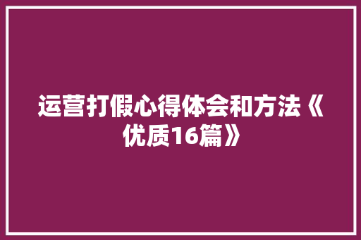 运营打假心得体会和方法《优质16篇》 英文简历