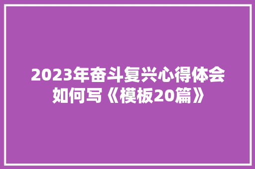 2023年奋斗复兴心得体会如何写《模板20篇》 论文