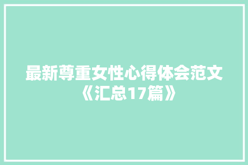 最新尊重女性心得体会范文《汇总17篇》 简历资料