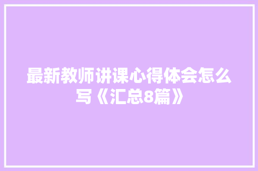 最新教师讲课心得体会怎么写《汇总8篇》 管理论文