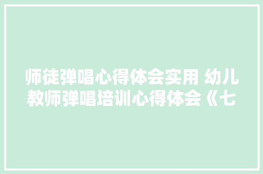 师徒弹唱心得体会实用 幼儿教师弹唱培训心得体会《七篇》 计算机论文