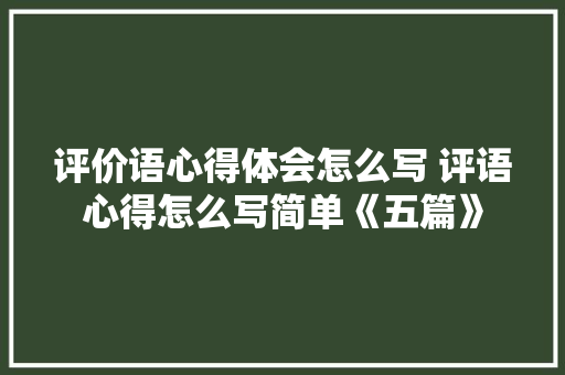 评价语心得体会怎么写 评语心得怎么写简单《五篇》 表扬书