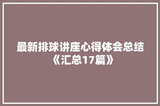 最新排球讲座心得体会总结《汇总17篇》 策划方案