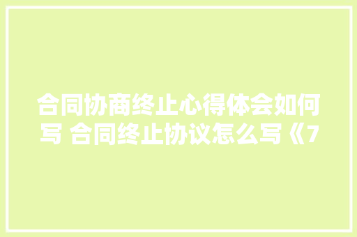 合同协商终止心得体会如何写 合同终止协议怎么写《7篇》 担保书