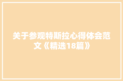 关于参观特斯拉心得体会范文《精选18篇》 保证书