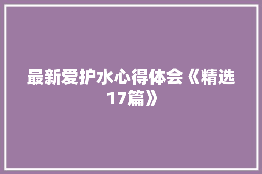最新爱护水心得体会《精选17篇》 承诺书