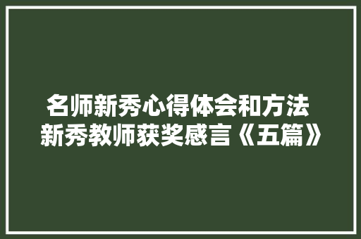 名师新秀心得体会和方法 新秀教师获奖感言《五篇》 个人简历