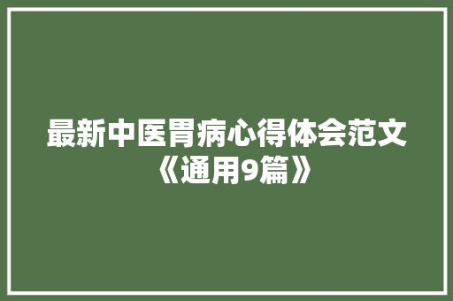 最新中医胃病心得体会范文《通用9篇》 管理论文