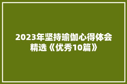 2023年坚持瑜伽心得体会精选《优秀10篇》 英文简历