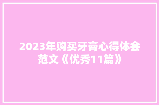2023年购买牙膏心得体会范文《优秀11篇》 公证书