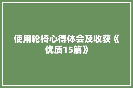 使用轮椅心得体会及收获《优质15篇》 简历