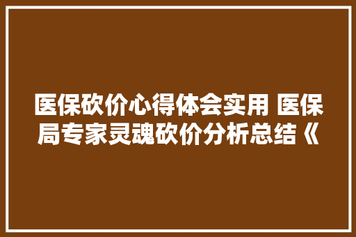 医保砍价心得体会实用 医保局专家灵魂砍价分析总结《八篇》 社会论文
