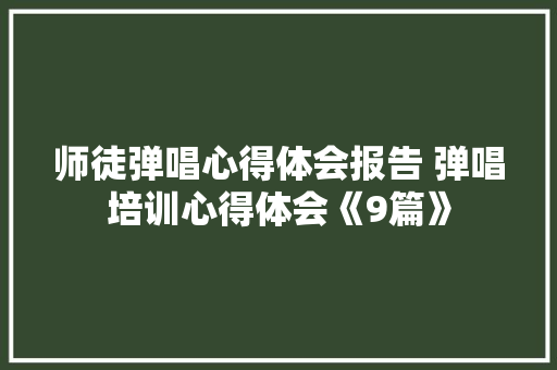 师徒弹唱心得体会报告 弹唱培训心得体会《9篇》 保证书