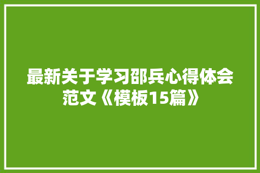 最新关于学习邵兵心得体会范文《模板15篇》 毕业设计