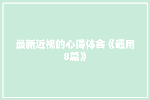 最新近视的心得体会《通用8篇》 文秘写作