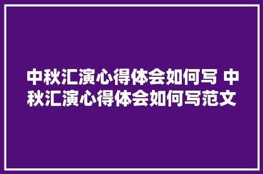 中秋汇演心得体会如何写 中秋汇演心得体会如何写范文《6篇》 管理论文