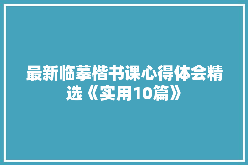 最新临摹楷书课心得体会精选《实用10篇》 担保书