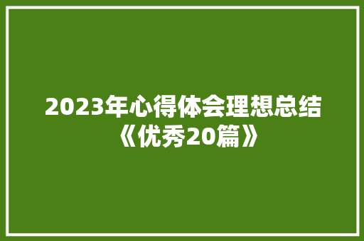 2023年心得体会理想总结《优秀20篇》 毕业设计