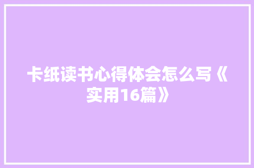 卡纸读书心得体会怎么写《实用16篇》 个人写作