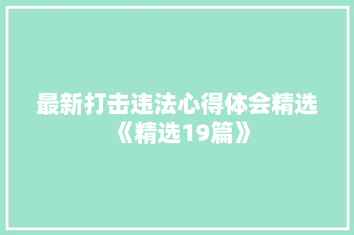 最新打击违法心得体会精选《精选19篇》 毕业设计