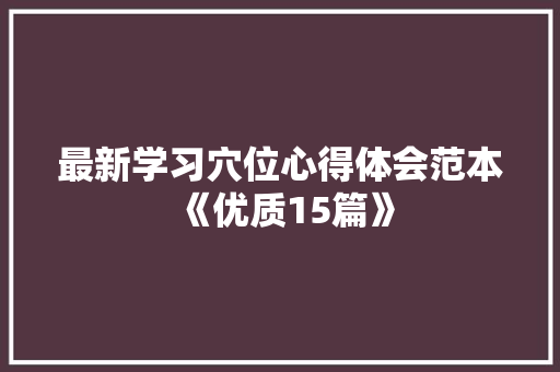 最新学习穴位心得体会范本《优质15篇》 教育论文