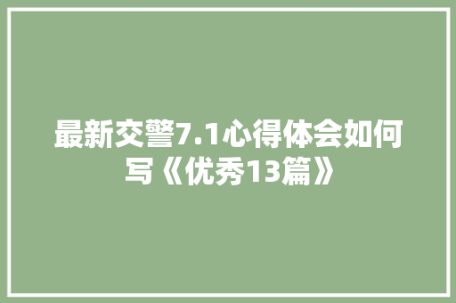 最新交警7.1心得体会如何写《优秀13篇》 管理论文