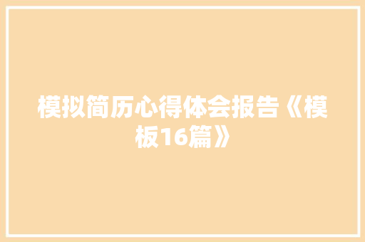 模拟简历心得体会报告《模板16篇》 个人写作
