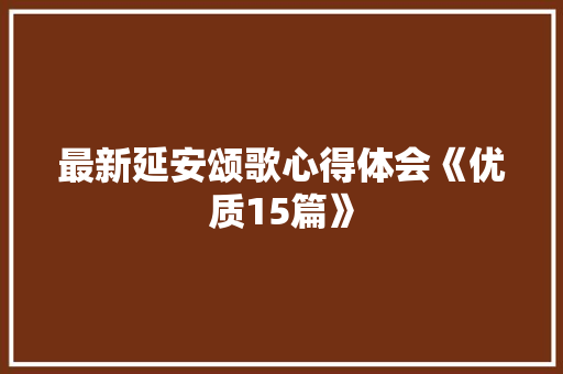 最新延安颂歌心得体会《优质15篇》 毕业设计
