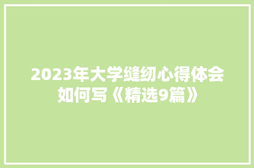 2023年大学缝纫心得体会如何写《精选9篇》 面试技巧