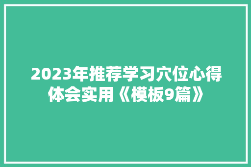 2023年推荐学习穴位心得体会实用《模板9篇》 简历