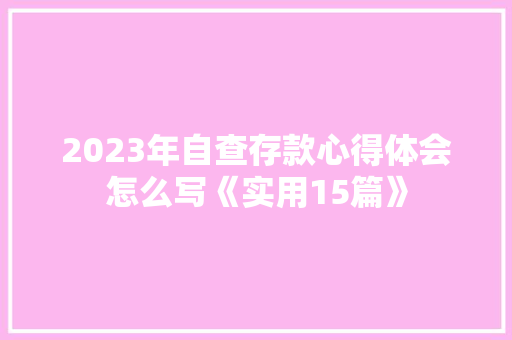 2023年自查存款心得体会怎么写《实用15篇》 办公写作