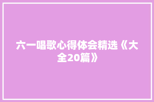 六一唱歌心得体会精选《大全20篇》 社会论文