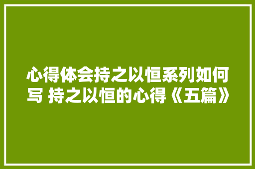 心得体会持之以恒系列如何写 持之以恒的心得《五篇》 保证书