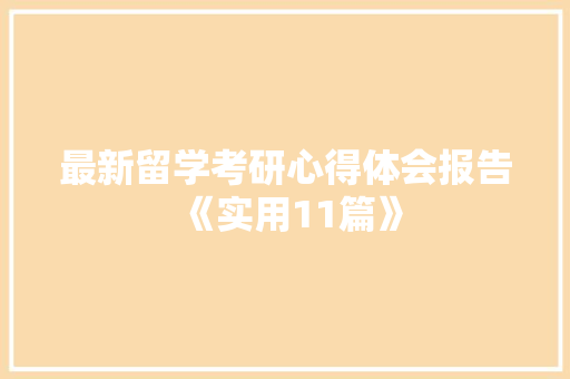 最新留学考研心得体会报告《实用11篇》 公证书