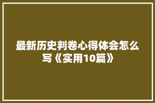 最新历史判卷心得体会怎么写《实用10篇》 简历