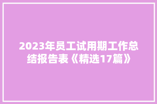 2023年员工试用期工作总结报告表《精选17篇》 办公写作