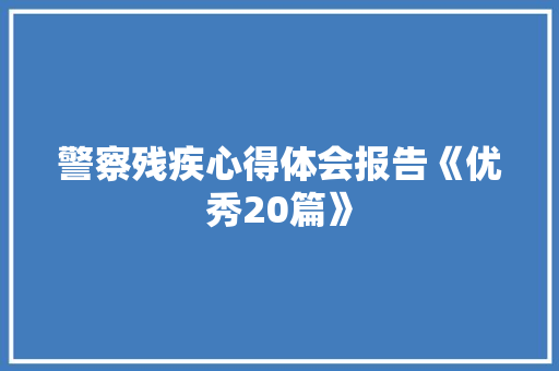 警察残疾心得体会报告《优秀20篇》 计算机论文