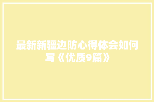 最新新疆边防心得体会如何写《优质9篇》 保证书