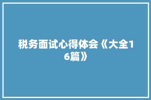 税务面试心得体会《大全16篇》 简历