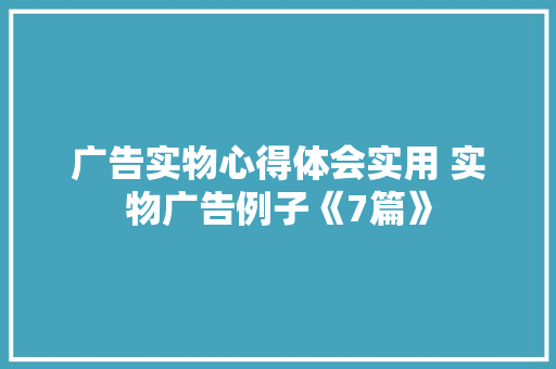 广告实物心得体会实用 实物广告例子《7篇》 社会论文